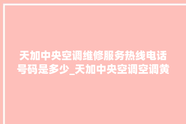 天加中央空调维修服务热线电话号码是多少_天加中央空调空调黄灯闪 。中央空调