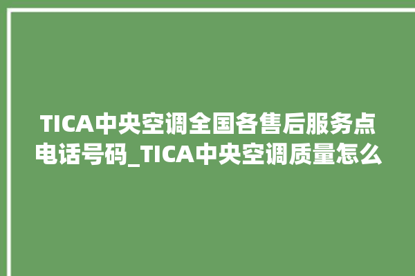 TICA中央空调全国各售后服务点电话号码_TICA中央空调质量怎么样用的久吗 。中央空调