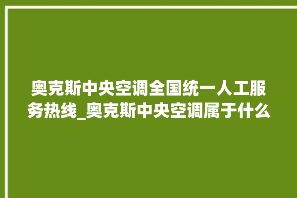 奥克斯中央空调全国统一人工服务热线_奥克斯中央空调属于什么档次 。中央空调