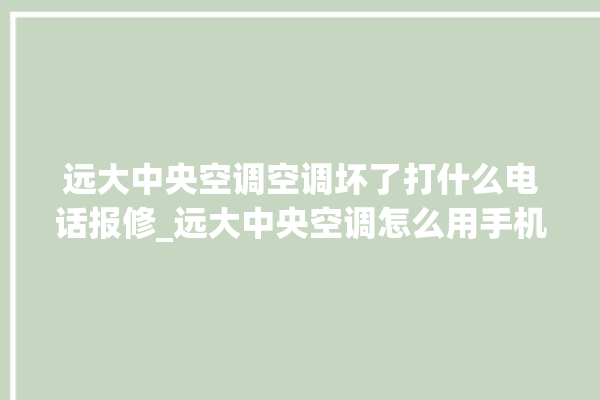 远大中央空调空调坏了打什么电话报修_远大中央空调怎么用手机开空调 。中央空调