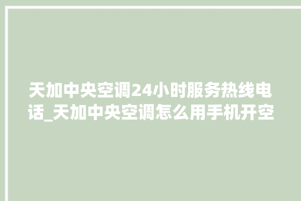 天加中央空调24小时服务热线电话_天加中央空调怎么用手机开空调 。中央空调