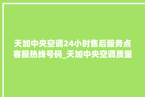 天加中央空调24小时售后服务点客服热线号码_天加中央空调质量怎么样用的久吗 。中央空调