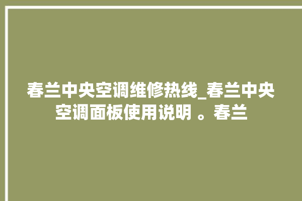 春兰中央空调维修热线_春兰中央空调面板使用说明 。春兰