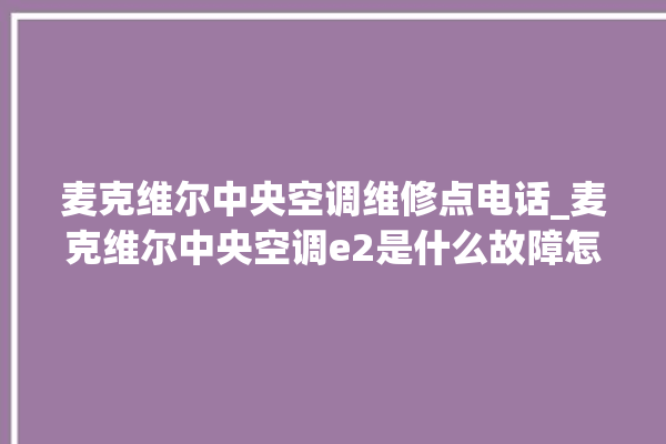 麦克维尔中央空调维修点电话_麦克维尔中央空调e2是什么故障怎么解决 。麦克