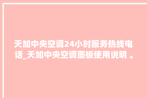 天加中央空调24小时服务热线电话_天加中央空调面板使用说明 。中央空调