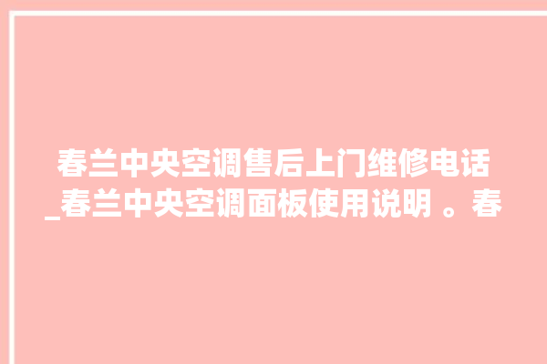 春兰中央空调售后上门维修电话_春兰中央空调面板使用说明 。春兰