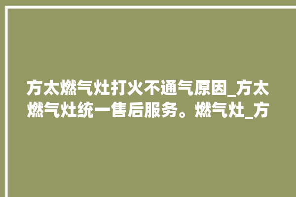 方太燃气灶打火不通气原因_方太燃气灶统一售后服务。燃气灶_方太