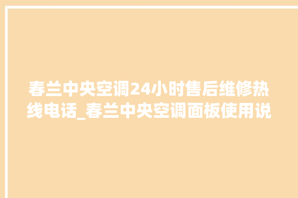 春兰中央空调24小时售后维修热线电话_春兰中央空调面板使用说明 。春兰