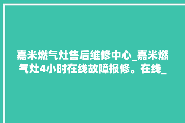 嘉米燃气灶售后维修中心_嘉米燃气灶4小时在线故障报修。在线_燃气灶