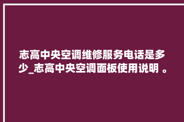 志高中央空调维修服务电话是多少_志高中央空调面板使用说明 。中央空调