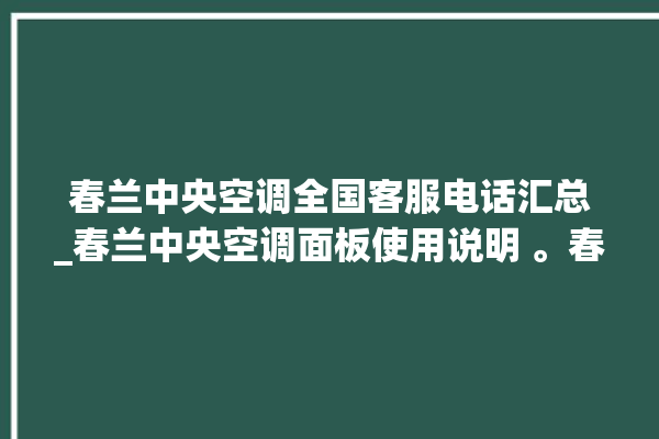 春兰中央空调全国客服电话汇总_春兰中央空调面板使用说明 。春兰