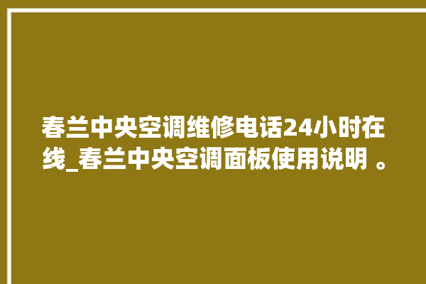 春兰中央空调维修电话24小时在线_春兰中央空调面板使用说明 。春兰