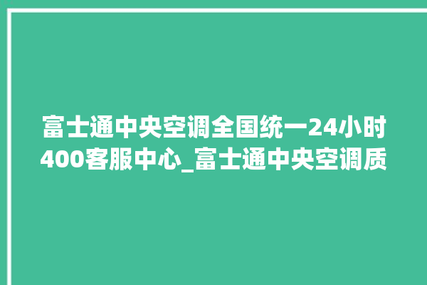 富士通中央空调全国统一24小时400客服中心_富士通中央空调质量怎么样用的久吗 。富士通