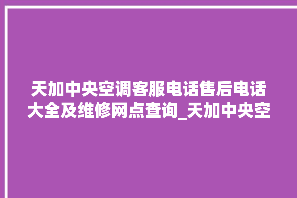 天加中央空调客服电话售后电话大全及维修网点查询_天加中央空调空调黄灯闪 。中央空调