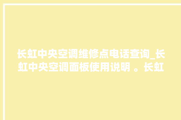 长虹中央空调维修点电话查询_长虹中央空调面板使用说明 。长虹