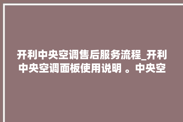 开利中央空调售后服务流程_开利中央空调面板使用说明 。中央空调