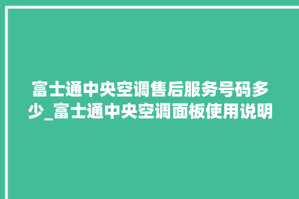 富士通中央空调售后服务号码多少_富士通中央空调面板使用说明 。富士通