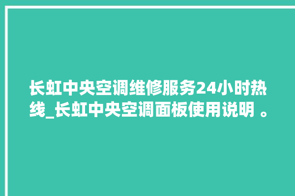 长虹中央空调维修服务24小时热线_长虹中央空调面板使用说明 。长虹