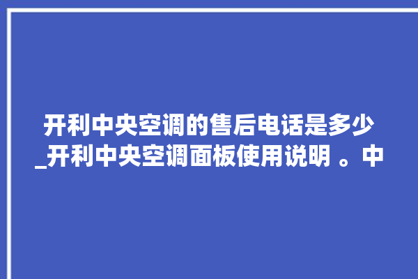 开利中央空调的售后电话是多少_开利中央空调面板使用说明 。中央空调