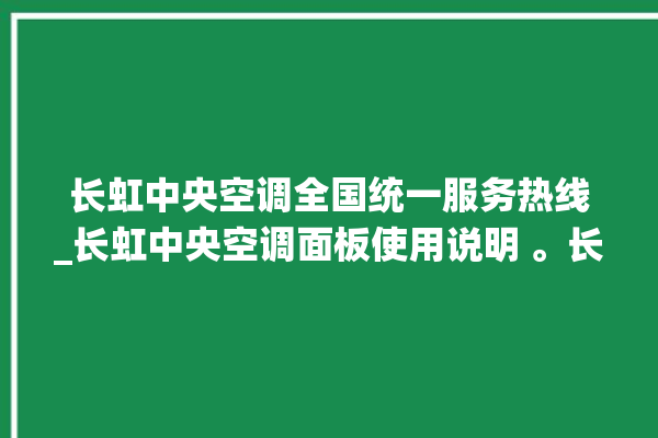 长虹中央空调全国统一服务热线_长虹中央空调面板使用说明 。长虹