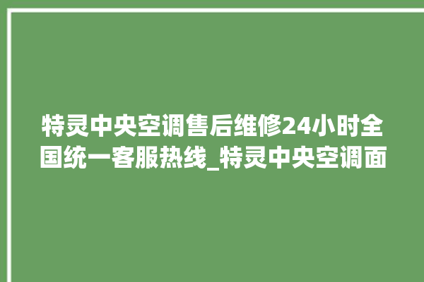 特灵中央空调售后维修24小时全国统一客服热线_特灵中央空调面板使用说明 。中央空调