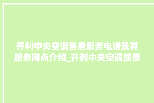 开利中央空调售后服务电话及其服务网点介绍_开利中央空调质量怎么样用的久吗 。中央空调