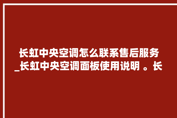 长虹中央空调怎么联系售后服务_长虹中央空调面板使用说明 。长虹