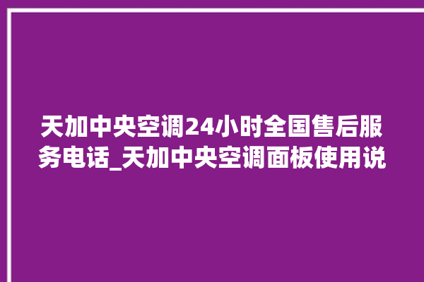 天加中央空调24小时全国售后服务电话_天加中央空调面板使用说明 。中央空调