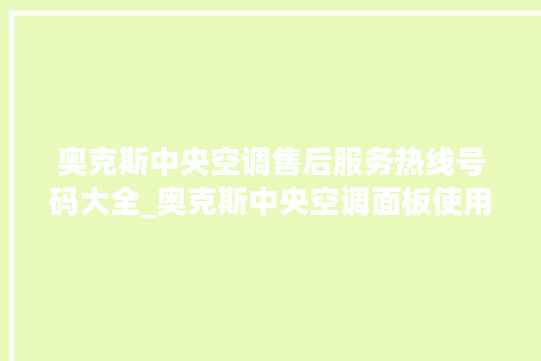 奥克斯中央空调售后服务热线号码大全_奥克斯中央空调面板使用说明 。中央空调