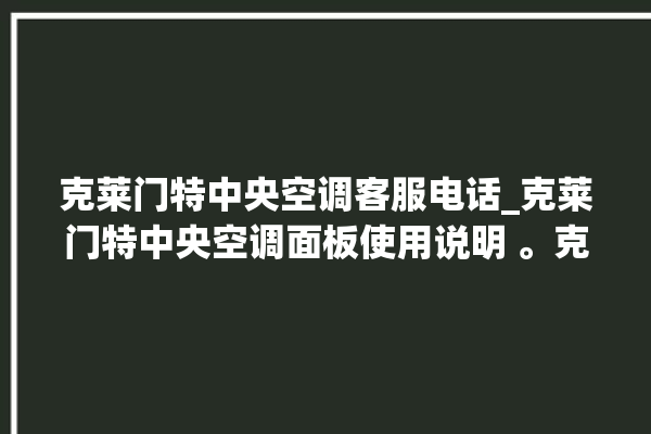 克莱门特中央空调客服电话_克莱门特中央空调面板使用说明 。克莱