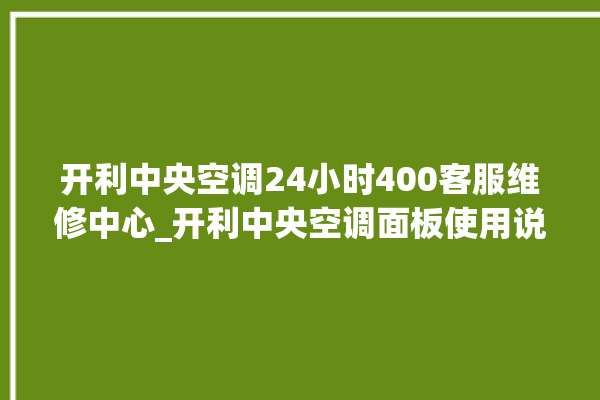 开利中央空调24小时400客服维修中心_开利中央空调面板使用说明 。中央空调