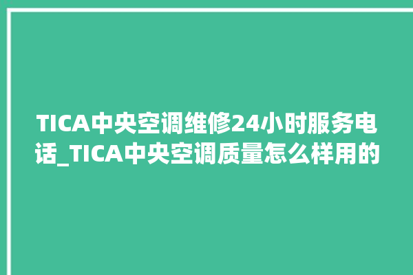 TICA中央空调维修24小时服务电话_TICA中央空调质量怎么样用的久吗 。中央空调