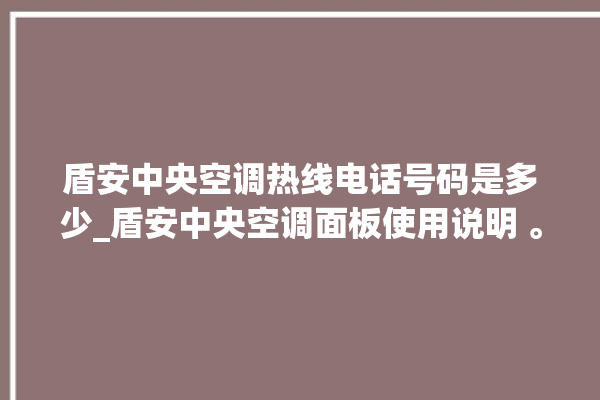 盾安中央空调热线电话号码是多少_盾安中央空调面板使用说明 。中央空调