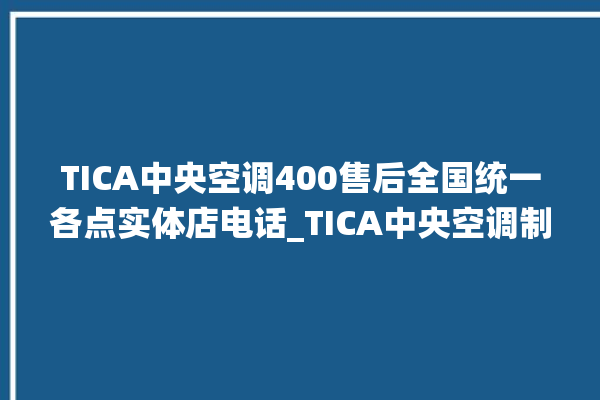 TICA中央空调400售后全国统一各点实体店电话_TICA中央空调制冷怎么调节 。中央空调