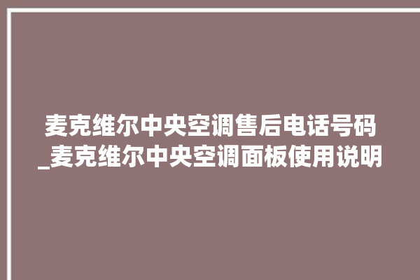 麦克维尔中央空调售后电话号码_麦克维尔中央空调面板使用说明 。麦克