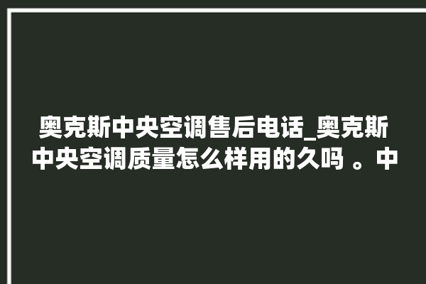 奥克斯中央空调售后电话_奥克斯中央空调质量怎么样用的久吗 。中央空调