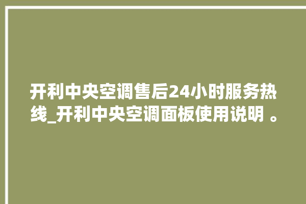 开利中央空调售后24小时服务热线_开利中央空调面板使用说明 。中央空调