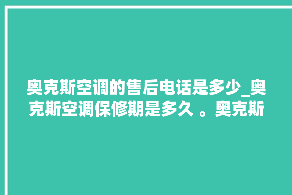 奥克斯空调的售后电话是多少_奥克斯空调保修期是多久 。奥克斯