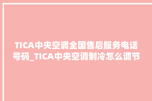 TICA中央空调全国售后服务电话号码_TICA中央空调制冷怎么调节 。中央空调