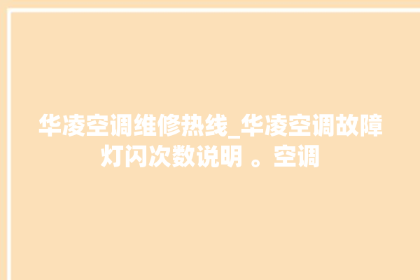 华凌空调维修热线_华凌空调故障灯闪次数说明 。空调