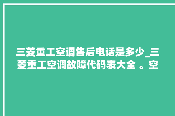 三菱重工空调售后电话是多少_三菱重工空调故障代码表大全 。空调