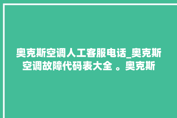 奥克斯空调人工客服电话_奥克斯空调故障代码表大全 。奥克斯