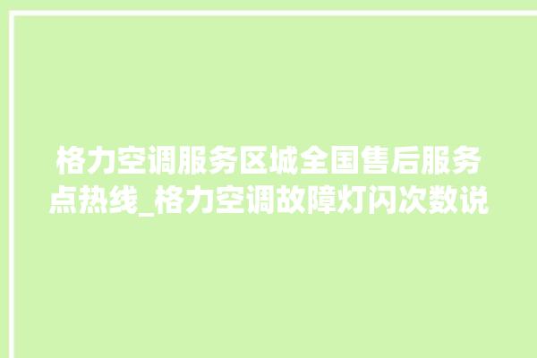 格力空调服务区城全国售后服务点热线_格力空调故障灯闪次数说明 。格力空调