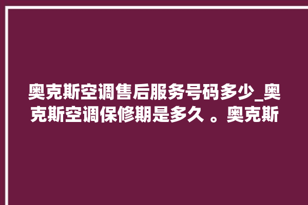 奥克斯空调售后服务号码多少_奥克斯空调保修期是多久 。奥克斯