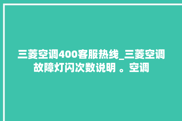 三菱空调400客服热线_三菱空调故障灯闪次数说明 。空调