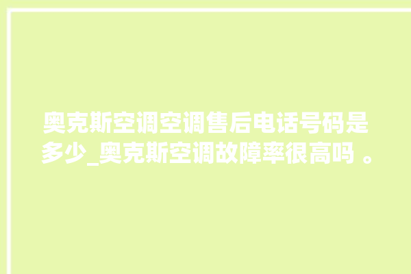 奥克斯空调空调售后电话号码是多少_奥克斯空调故障率很高吗 。空调