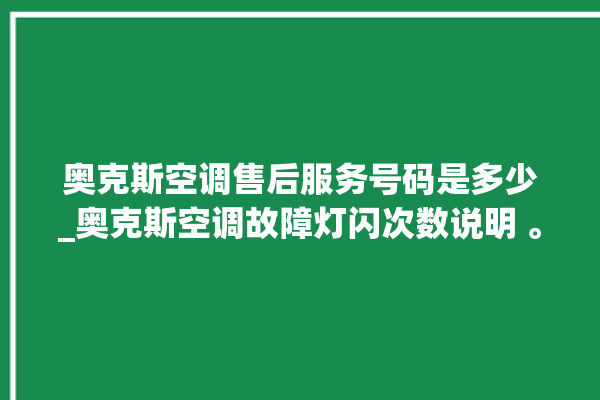 奥克斯空调售后服务号码是多少_奥克斯空调故障灯闪次数说明 。奥克斯