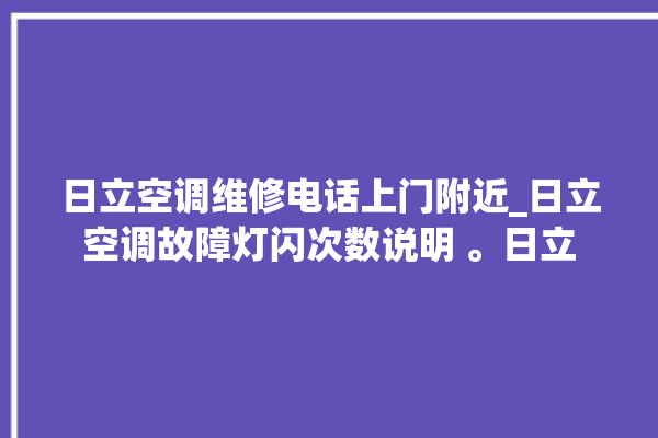 日立空调维修电话上门附近_日立空调故障灯闪次数说明 。日立