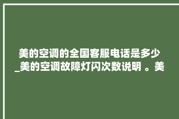 美的空调的全国客服电话是多少_美的空调故障灯闪次数说明 。美的空调