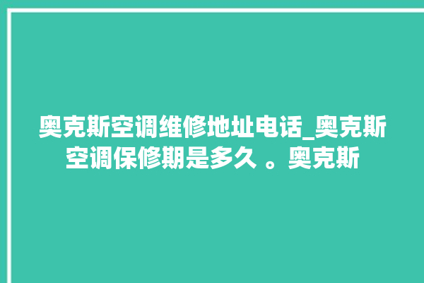 奥克斯空调维修地址电话_奥克斯空调保修期是多久 。奥克斯